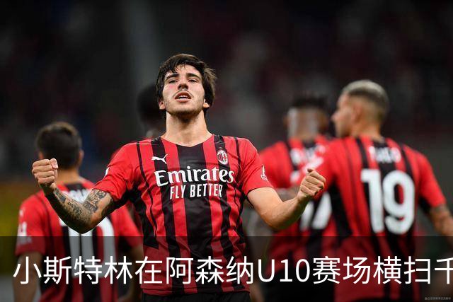 小斯特林在阿森纳U10赛场横扫千军！