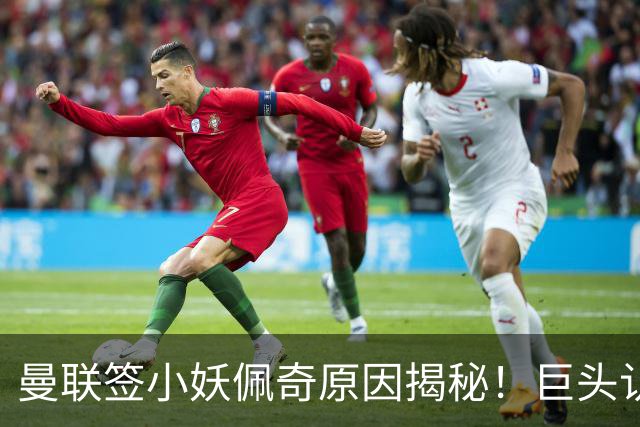 曼联签小妖佩奇原因揭秘！巨头认为他是翻版巴莱巴，而且有儿魔梦