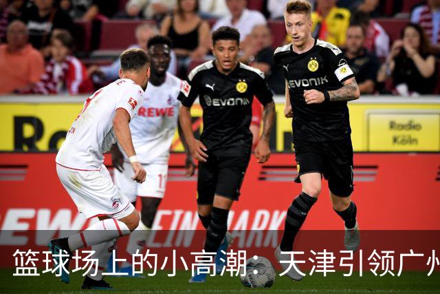 篮球场上的小高潮：天津引领广州的半场小博弈