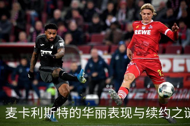 麦卡利斯特的华丽表现与续约之谜，究竟发生了什么？